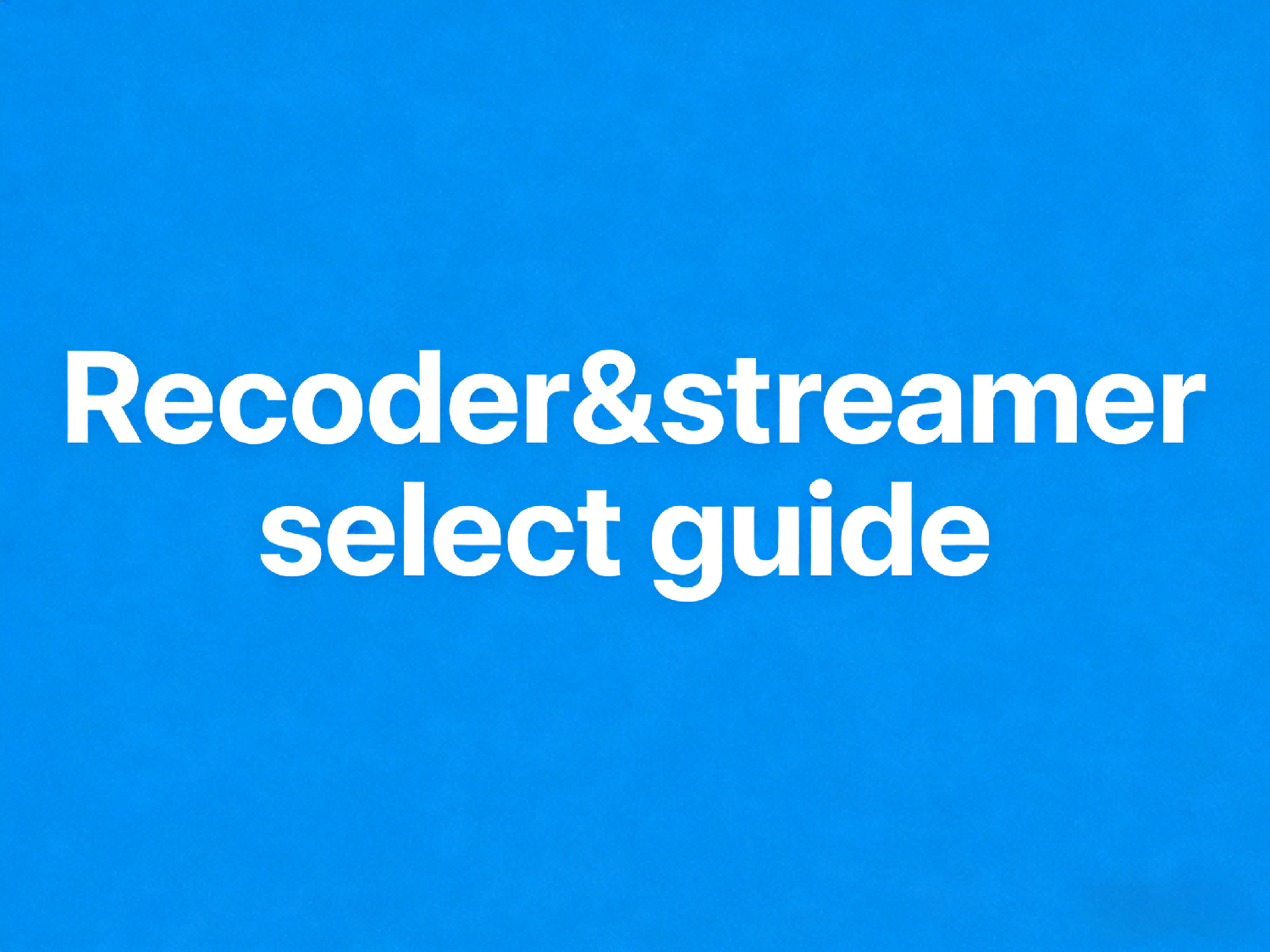Recoder&Streamer select guide